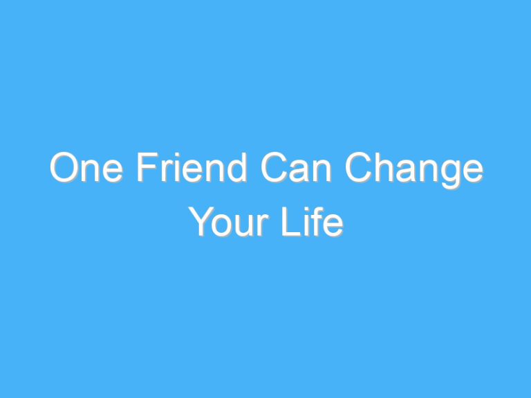 One Friend Can Change Your Life
