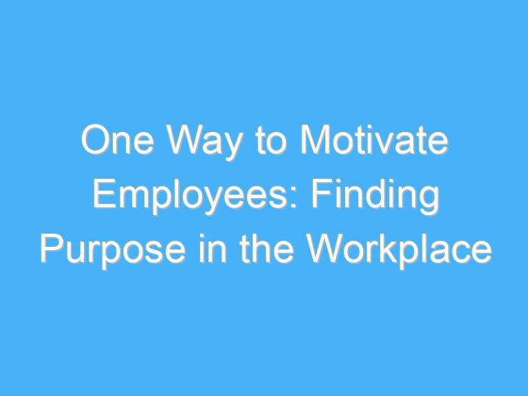 One Way to Motivate Employees: Finding Purpose in the Workplace