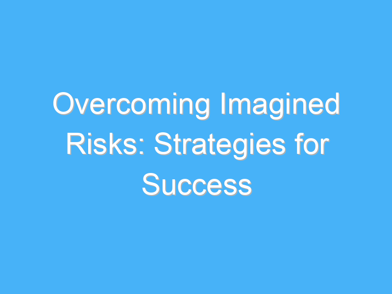 overcoming imagined risks strategies for success 813