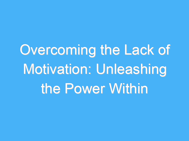 overcoming the lack of motivation unleashing the power within 344