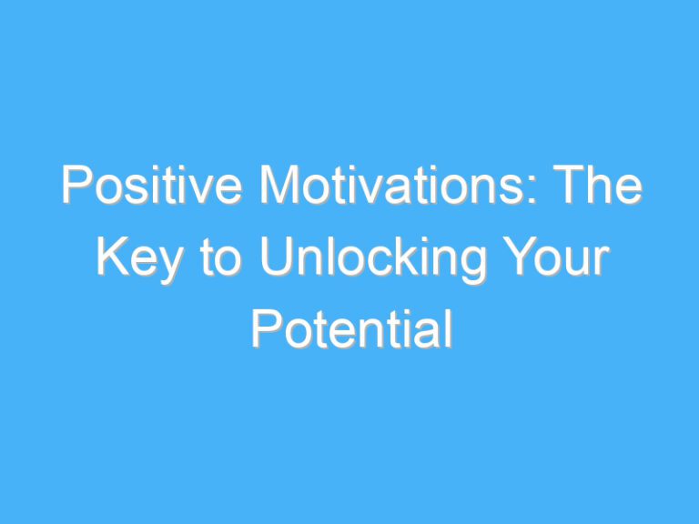 Positive Motivations: The Key to Unlocking Your Potential