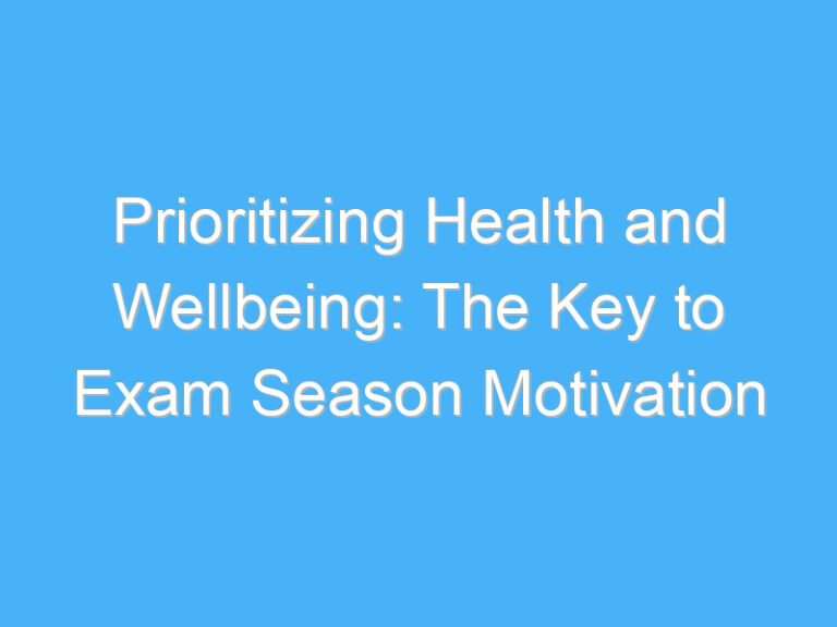 Prioritizing Health and Wellbeing: The Key to Exam Season Motivation
