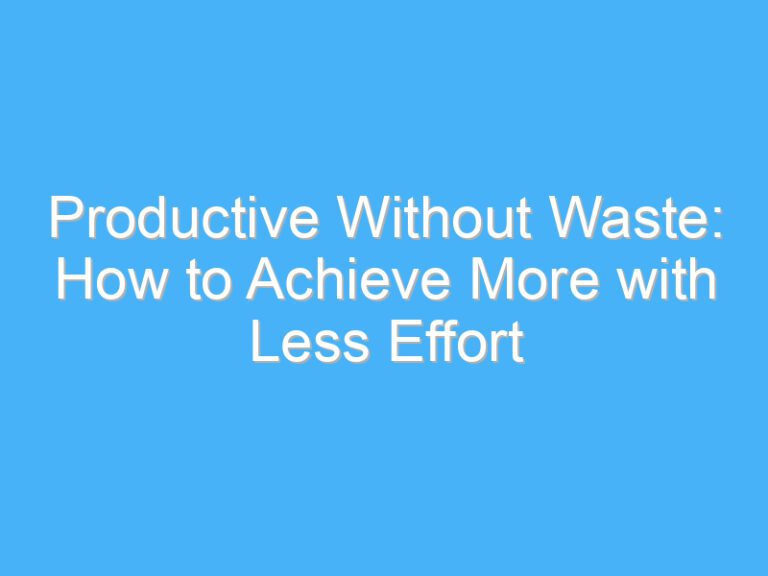 Productive Without Waste: How to Achieve More with Less Effort