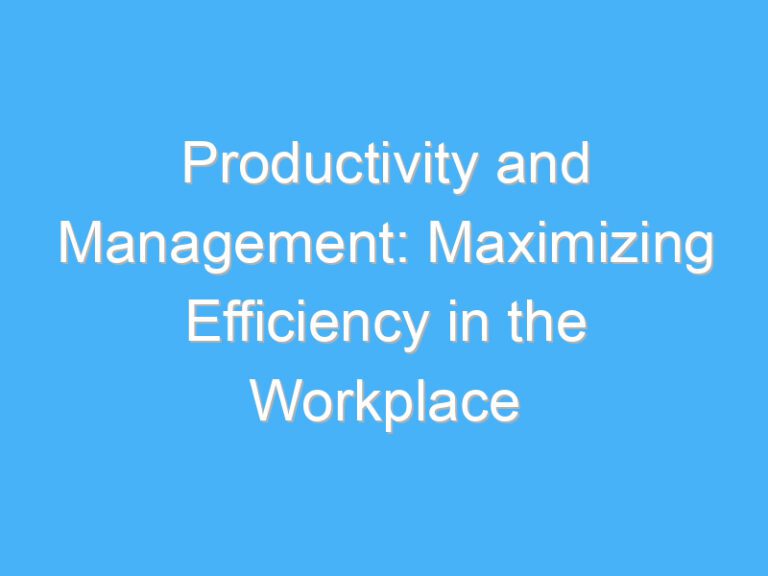 Productivity and Management: Maximizing Efficiency in the Workplace