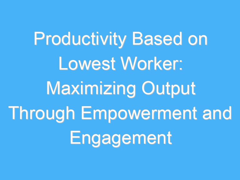 Productivity Based on Lowest Worker: Maximizing Output Through Empowerment and Engagement