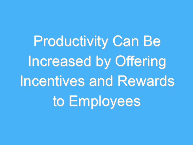 Productivity Can Be Increased by Offering Incentives and Rewards to Employees