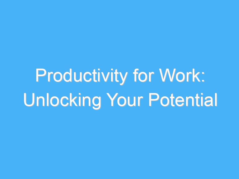 Productivity for Work: Unlocking Your Potential