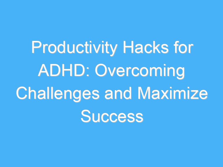 Productivity Hacks for ADHD: Overcoming Challenges and Maximize Success