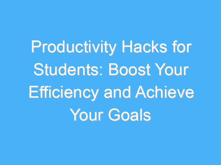 Productivity Hacks for Students: Boost Your Efficiency and Achieve Your Goals