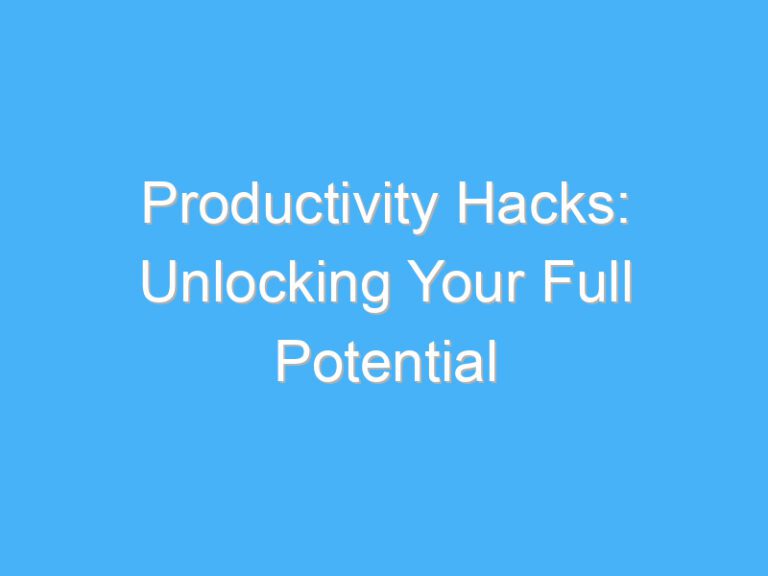 Productivity Hacks: Unlocking Your Full Potential