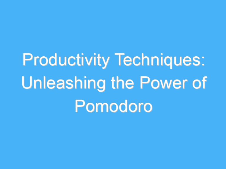 Productivity Techniques: Unleashing the Power of Pomodoro