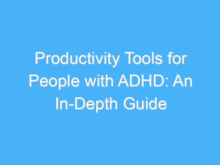 Productivity Tools for People with ADHD: An In-Depth Guide