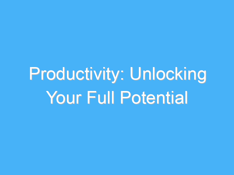 productivity unlocking your full potential 995