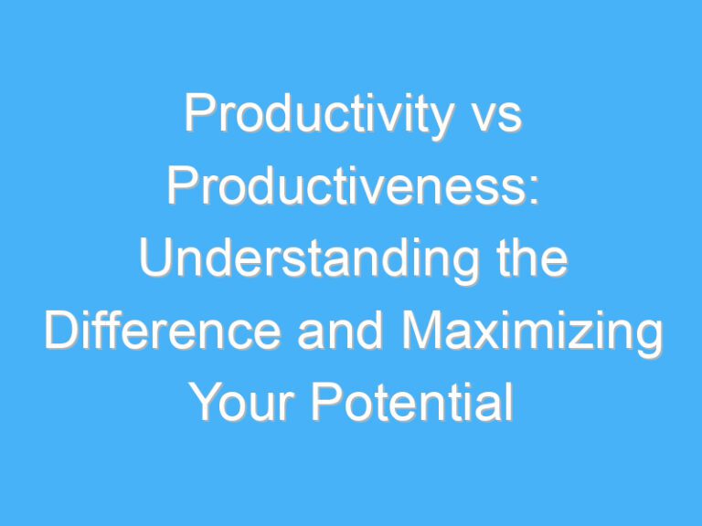 Productivity vs Productiveness: Understanding the Difference and Maximizing Your Potential