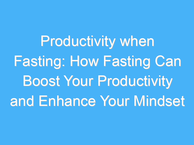 productivity when fasting how fasting can boost your productivity and enhance your mindset 1117