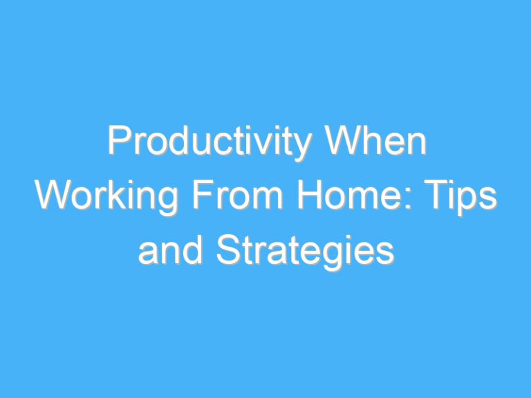 Productivity When Working From Home: Tips and Strategies