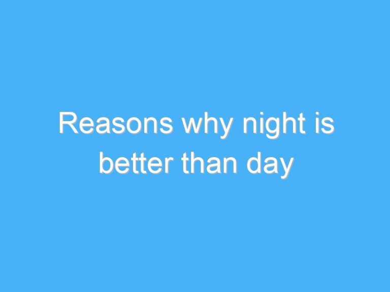 Reasons why night is better than day