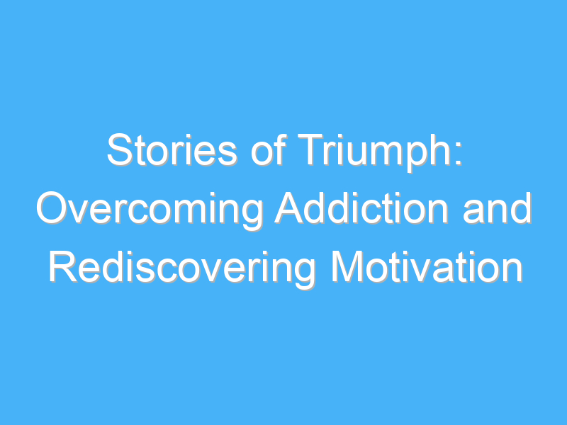stories of triumph overcoming addiction and rediscovering motivation 2298