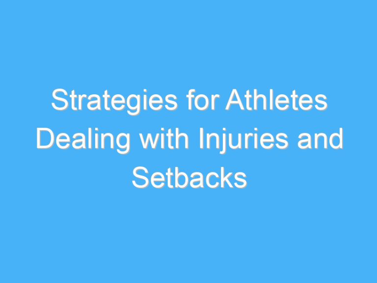 Strategies for Athletes Dealing with Injuries and Setbacks