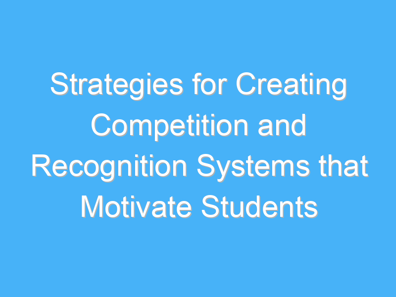 strategies for creating competition and recognition systems that motivate students 1819 1
