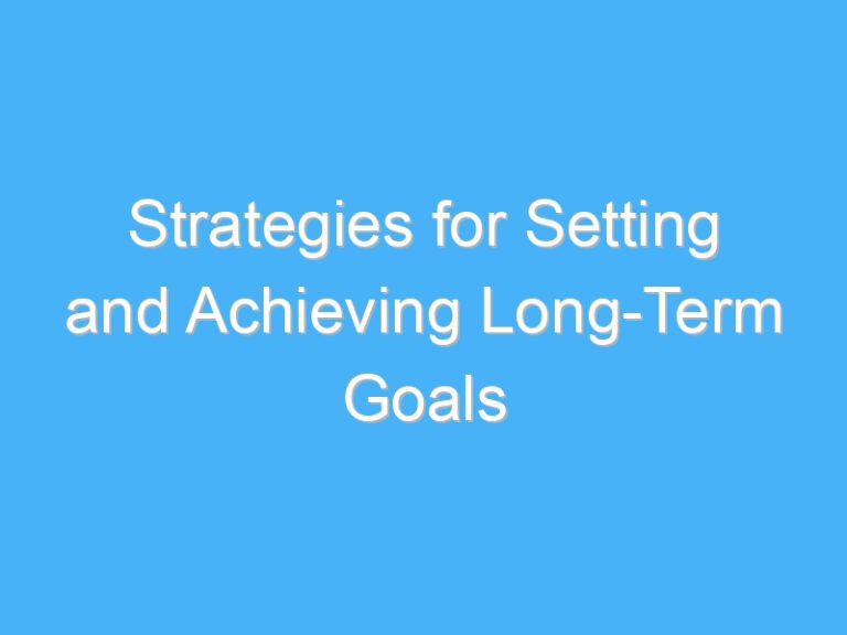 Strategies for Setting and Achieving Long-Term Goals