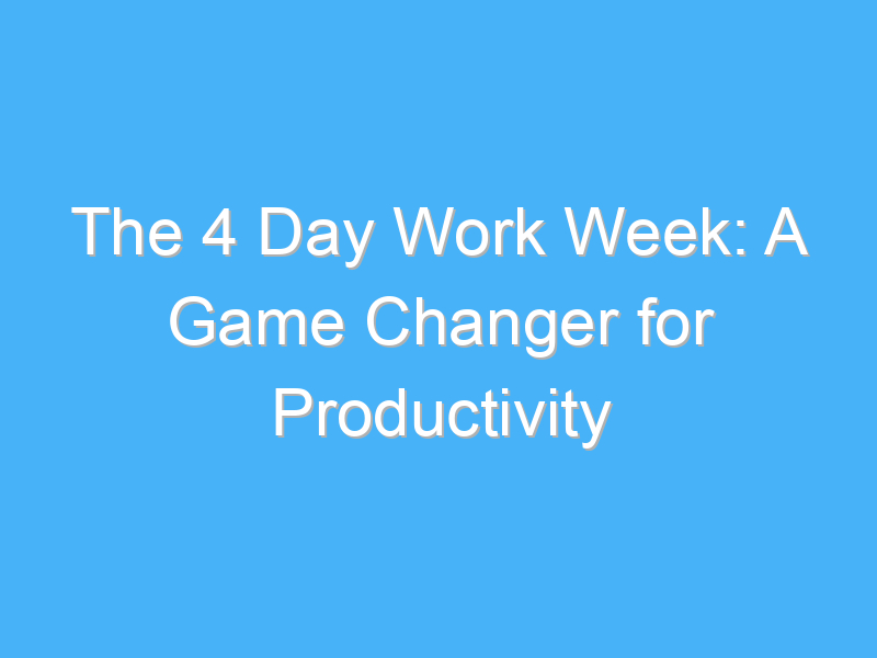 the 4 day work week a game changer for productivity 1070