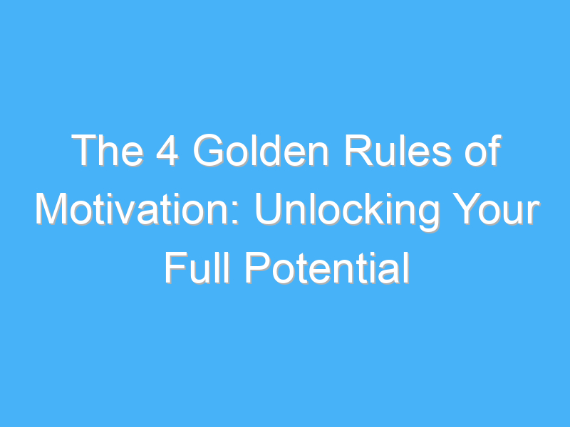 the 4 golden rules of motivation unlocking your full potential 591