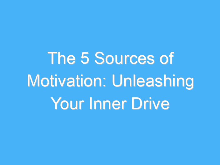 The 5 Sources of Motivation: Unleashing Your Inner Drive