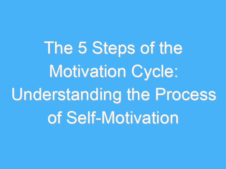 The 5 Steps of the Motivation Cycle: Understanding the Process of Self-Motivation
