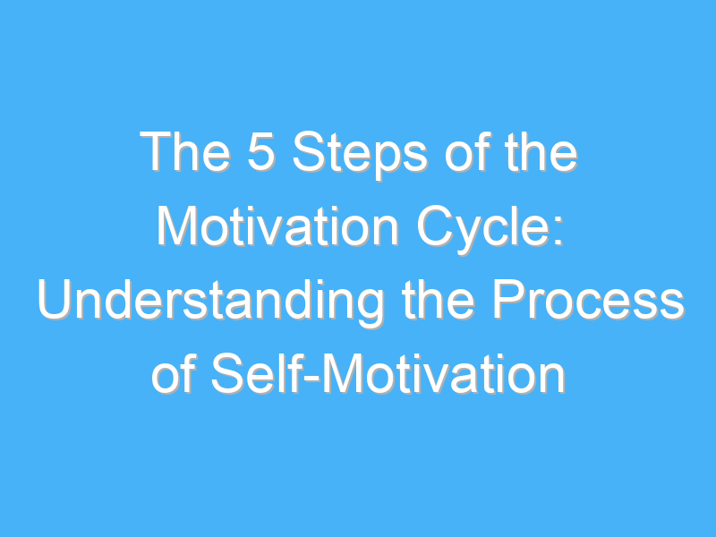 the 5 steps of the motivation cycle understanding the process of self motivation 547