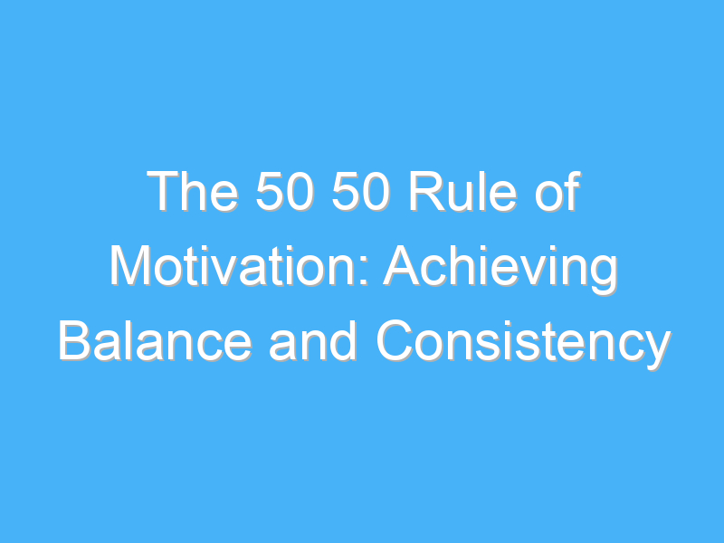 the 50 50 rule of motivation achieving balance and consistency 454
