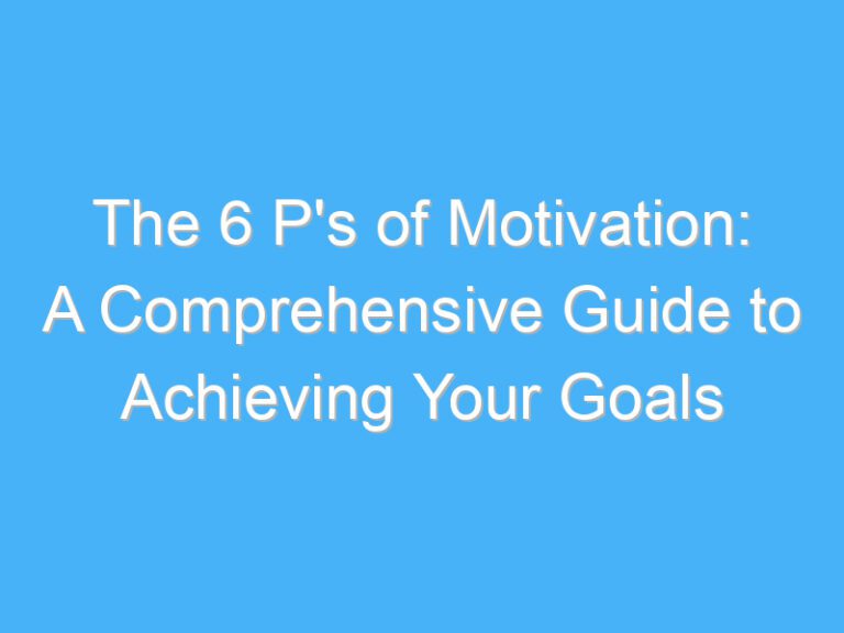 The 6 P’s of Motivation: A Comprehensive Guide to Achieving Your Goals