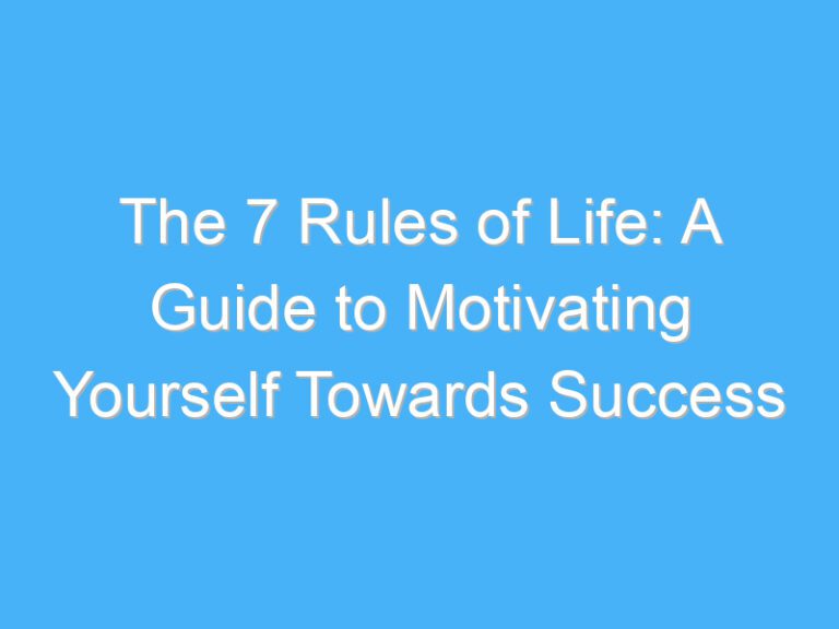 The 7 Rules of Life: A Guide to Motivating Yourself Towards Success
