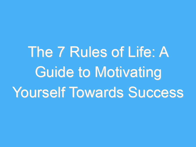 the 7 rules of life a guide to motivating yourself towards success 550
