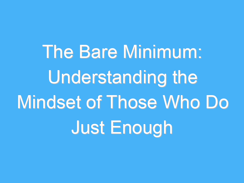 the bare minimum understanding the mindset of those who do just enough 438