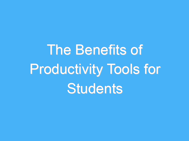 the benefits of productivity tools for students 1168