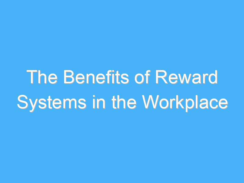 the benefits of reward systems in the workplace 2017
