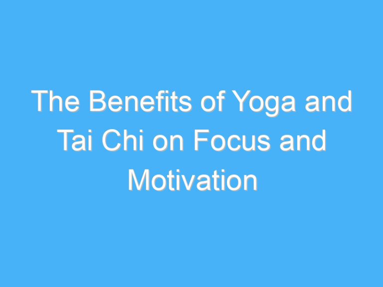 The Benefits of Yoga and Tai Chi on Focus and Motivation