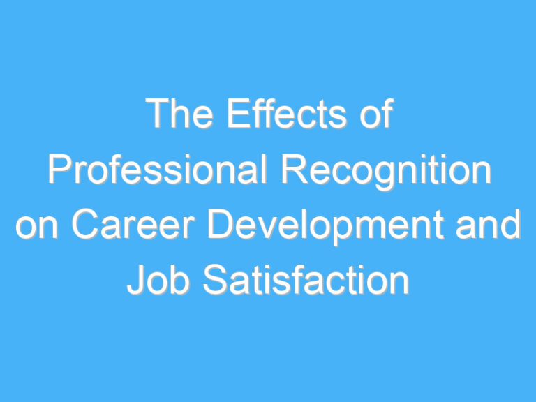 The Effects of Professional Recognition on Career Development and Job Satisfaction