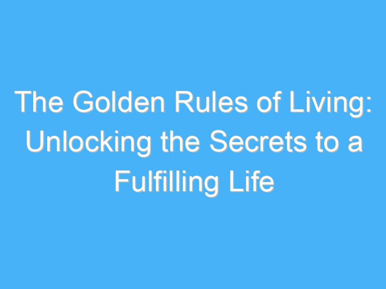 The Golden Rules of Living: Unlocking the Secrets to a Fulfilling Life