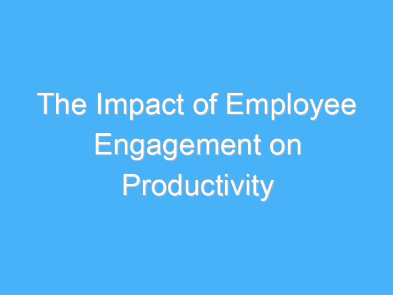 The Impact of Employee Engagement on Productivity