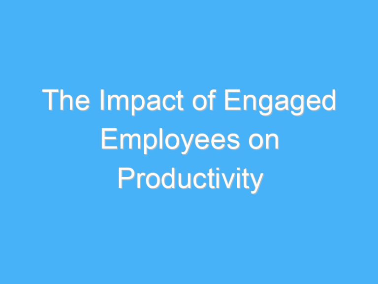 The Impact of Engaged Employees on Productivity