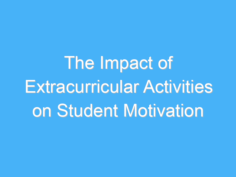 the impact of extracurricular activities on student motivation 2856 3