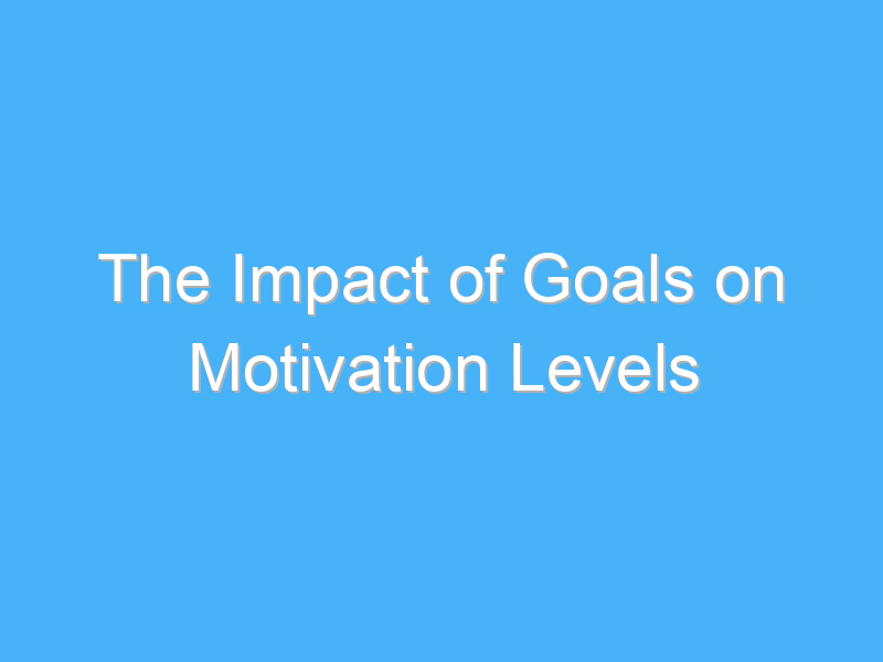 the impact of goals on motivation levels 1875
