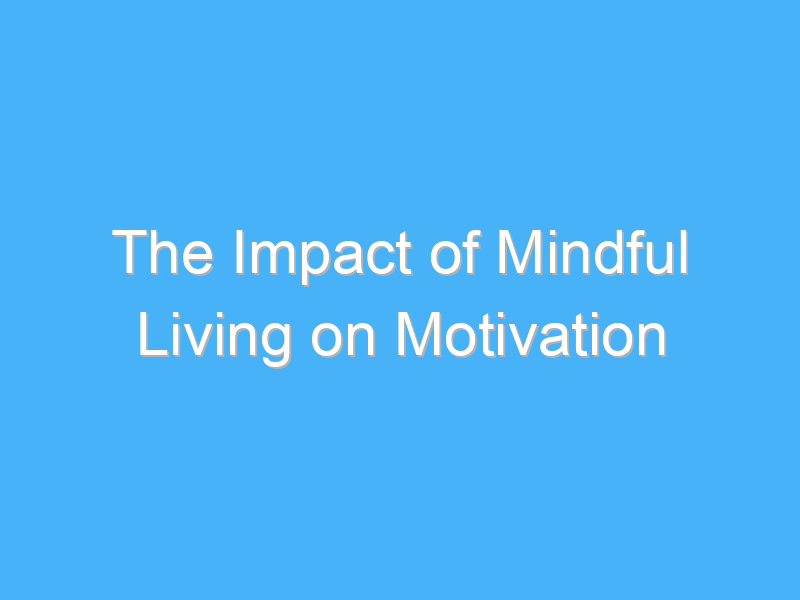 the impact of mindful living on motivation 2914 1