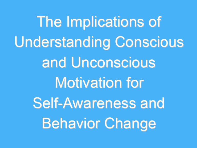 The Implications of Understanding Conscious and Unconscious Motivation for Self-Awareness and Behavior Change