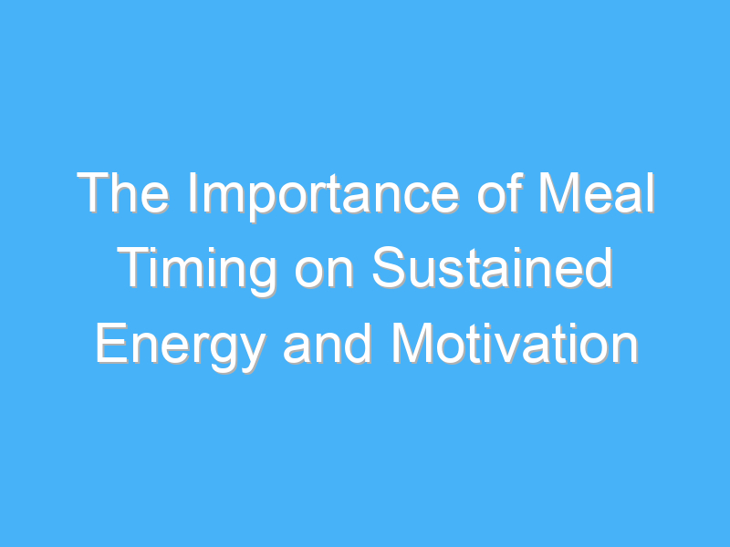 the importance of meal timing on sustained energy and motivation 2364