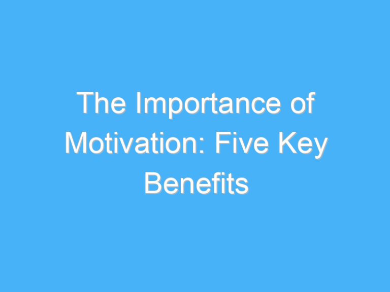 The Importance of Motivation: Five Key Benefits
