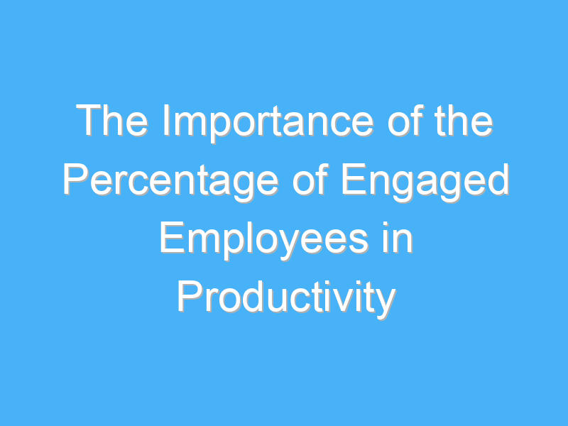 the importance of the percentage of engaged employees in productivity 1021
