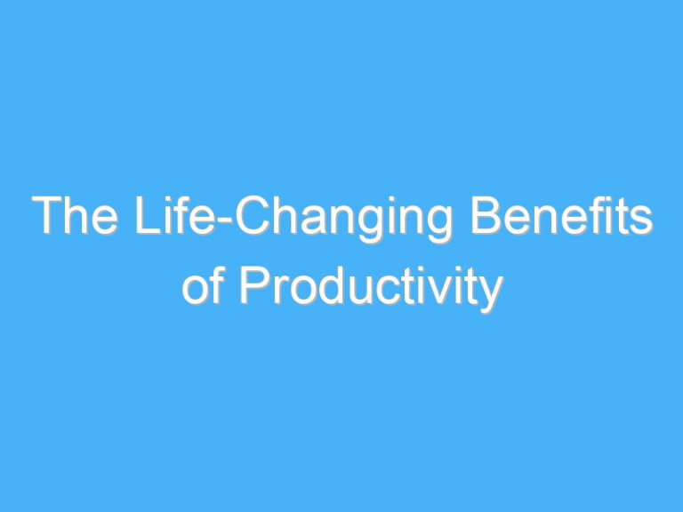 The Life-Changing Benefits of Productivity